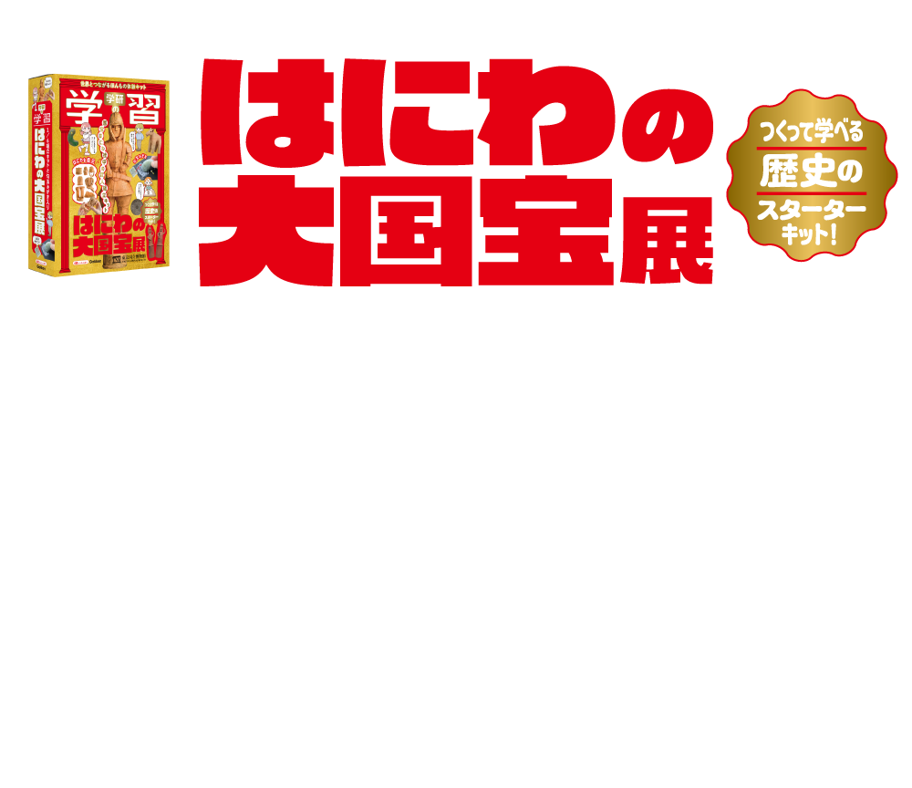 つくって学べる歴史のスターターキット！「はにわの大国宝展」