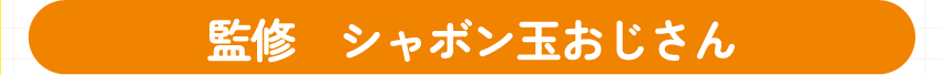 【監修】シャボン玉おじさん